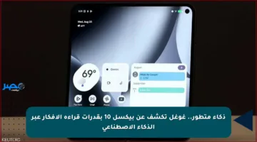 ذكاء متطور.. غوغل تكشف عن بيكسل 10 بقدرات قراءة الأفكار عبر الذكاء الاصطناعي